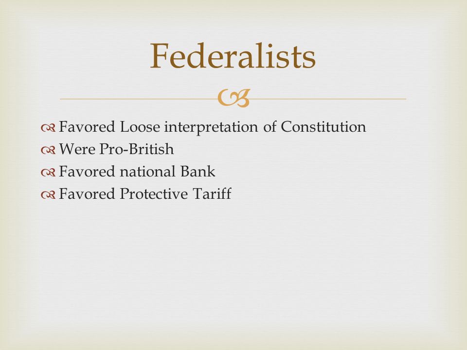   Favored Loose interpretation of Constitution  Were Pro-British  Favored national Bank  Favored Protective Tariff Federalists