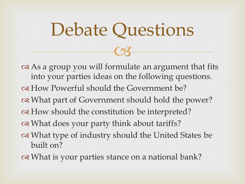   As a group you will formulate an argument that fits into your parties ideas on the following questions.