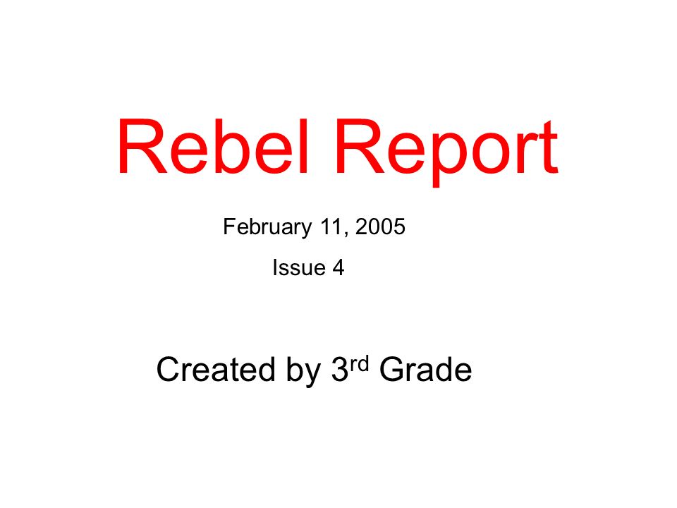 Rebel Report February 11, 2005 Issue 4 Created by 3 rd Grade