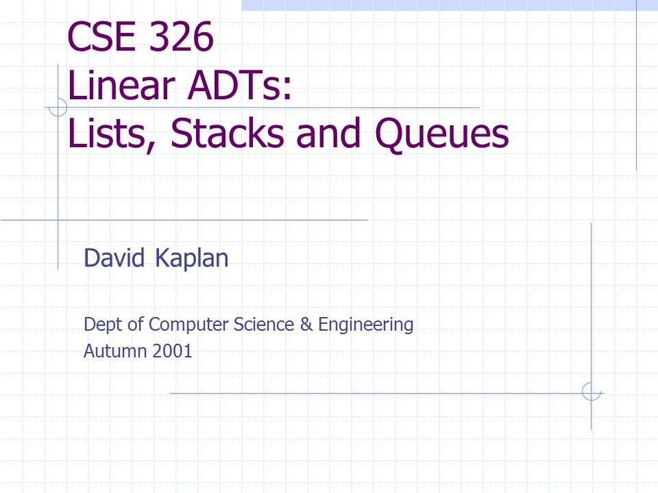 CSE 326 Linear ADTs: Lists, Stacks and Queues David Kaplan Dept of Computer Science & Engineering Autumn 2001