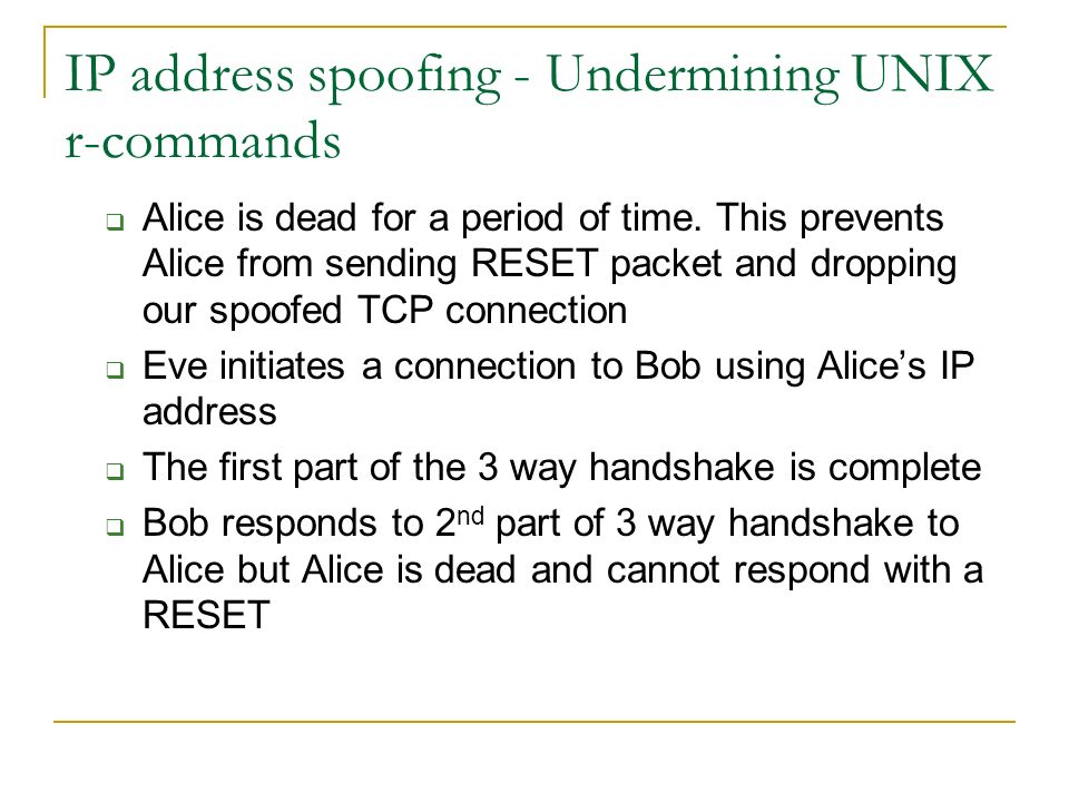 IP address spoofing - Undermining UNIX r-commands  Alice is dead for a period of time.