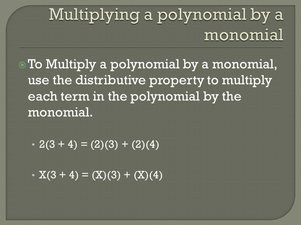  To Multiply a polynomial by a monomial, use the distributive property to multiply each term in the polynomial by the monomial.