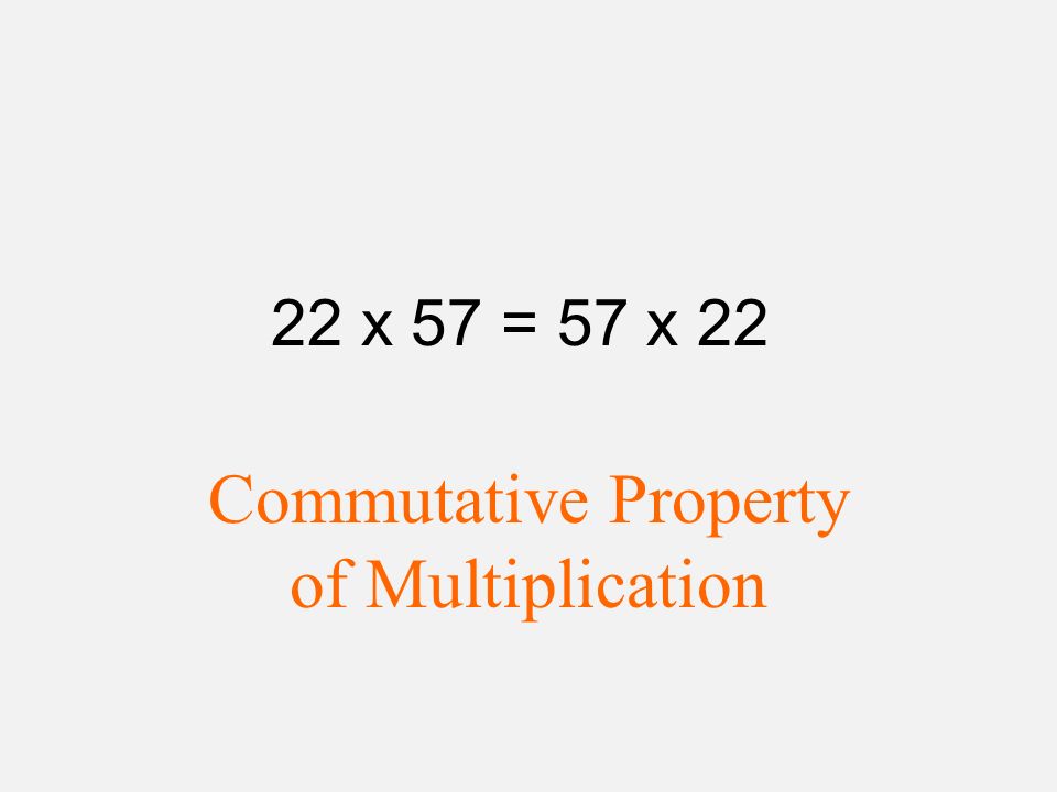 22 x 57 = 57 x 22 Commutative Property of Multiplication