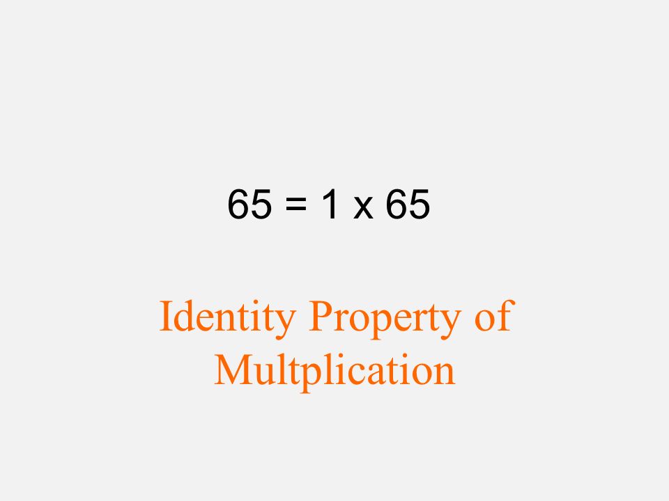 65 = 1 x 65 Identity Property of Multplication