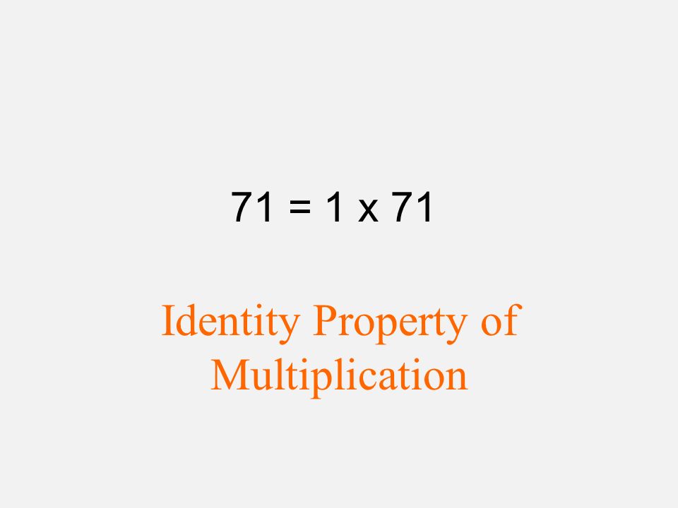71 = 1 x 71 Identity Property of Multiplication
