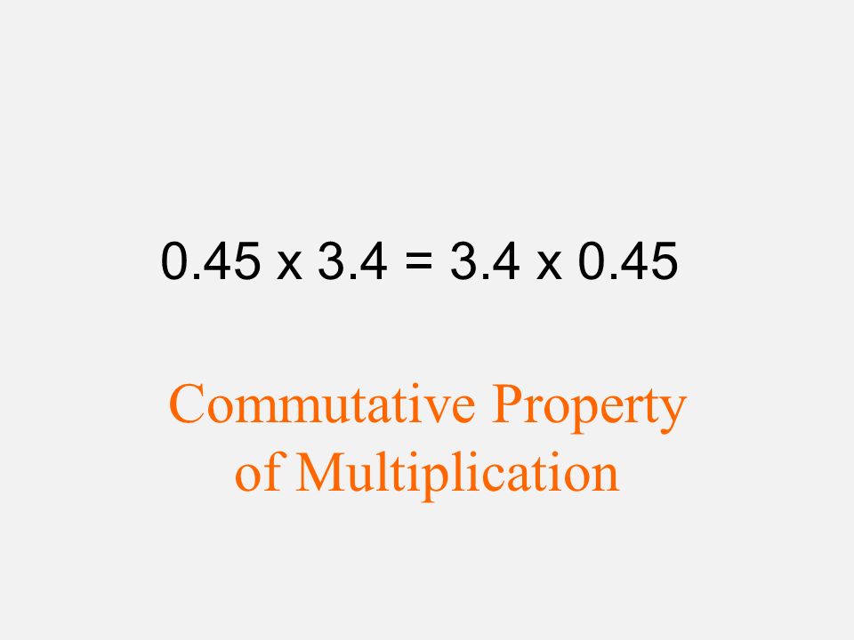 0.45 x 3.4 = 3.4 x 0.45 Commutative Property of Multiplication