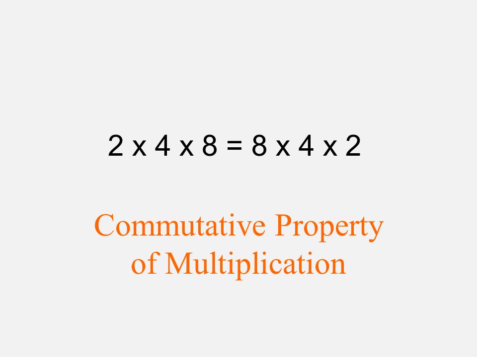 2 x 4 x 8 = 8 x 4 x 2 Commutative Property of Multiplication