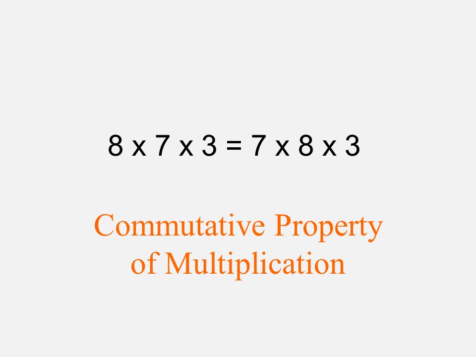 8 x 7 x 3 = 7 x 8 x 3 Commutative Property of Multiplication