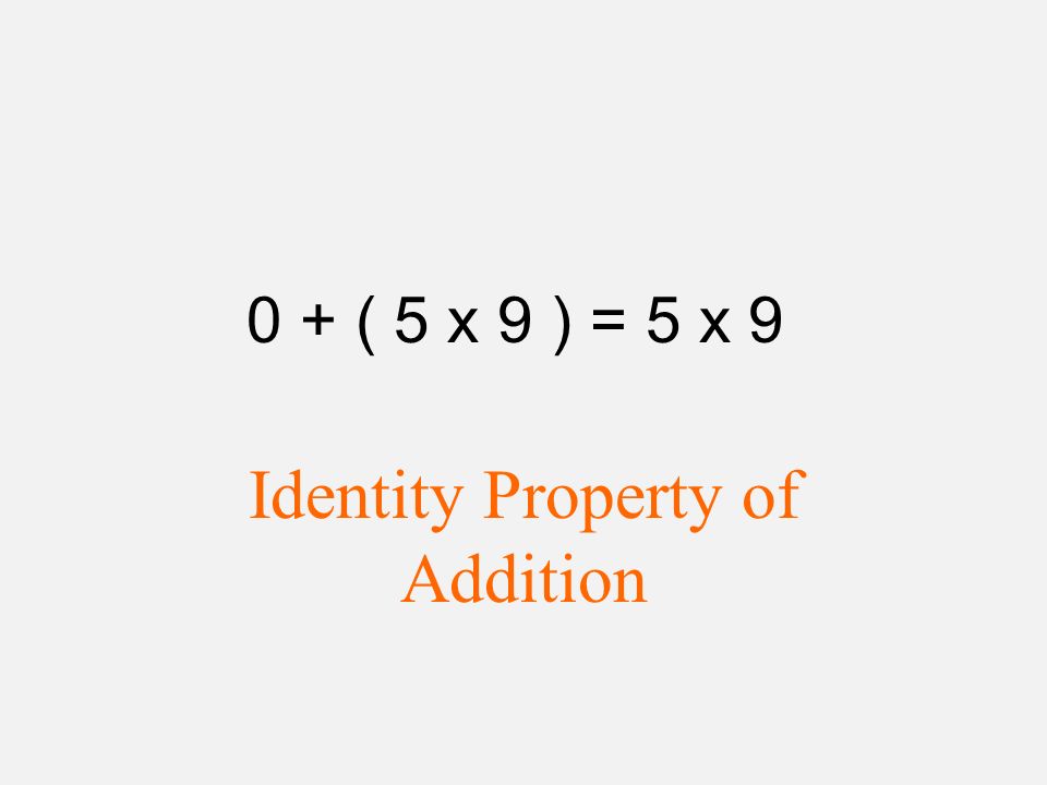 0 + ( 5 x 9 ) = 5 x 9 Identity Property of Addition