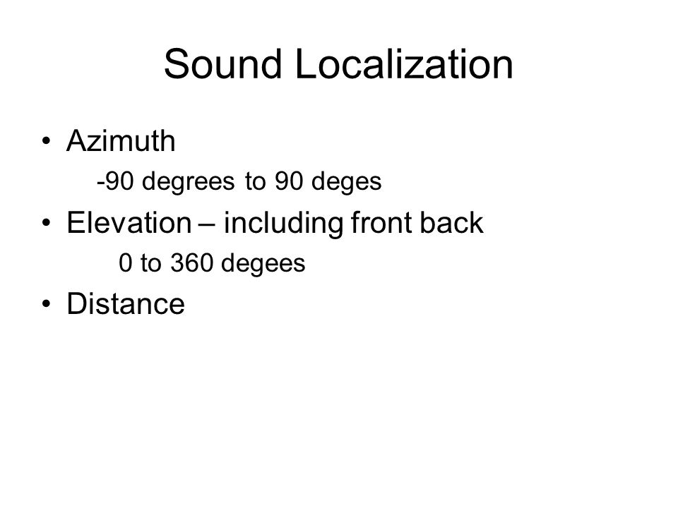 Sound Localization Azimuth -90 degrees to 90 deges Elevation – including front back 0 to 360 degees Distance