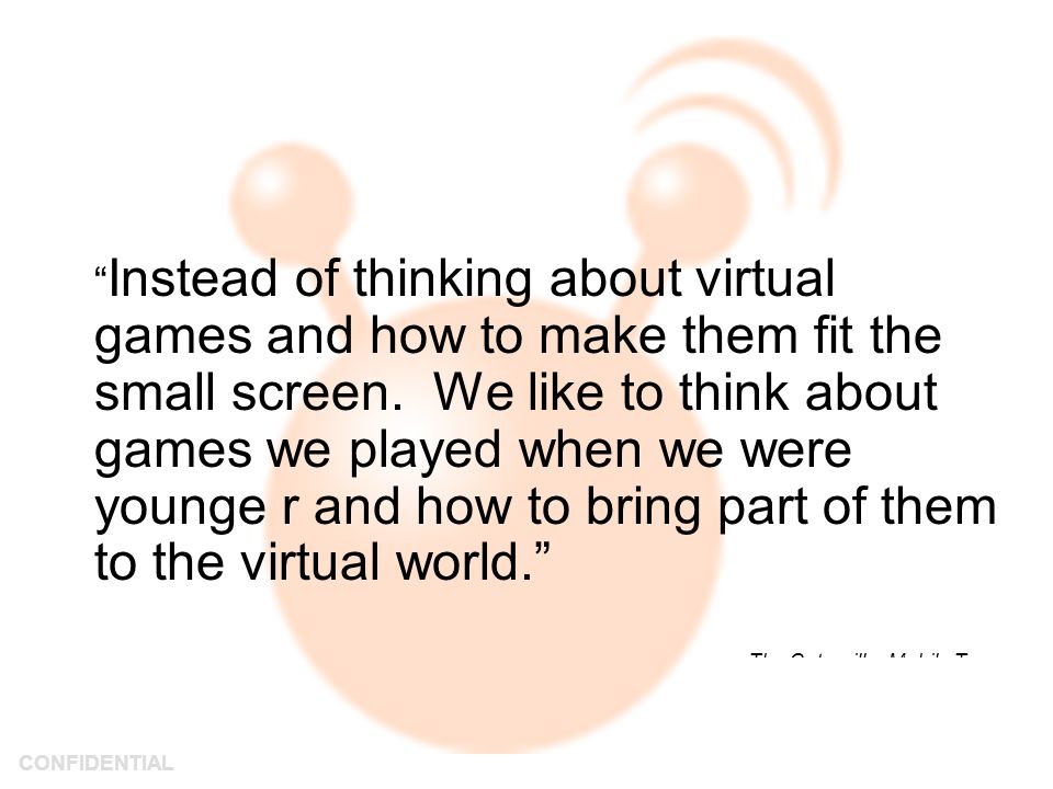 CONFIDENTIAL Instead of thinking about virtual games and how to make them fit the small screen.