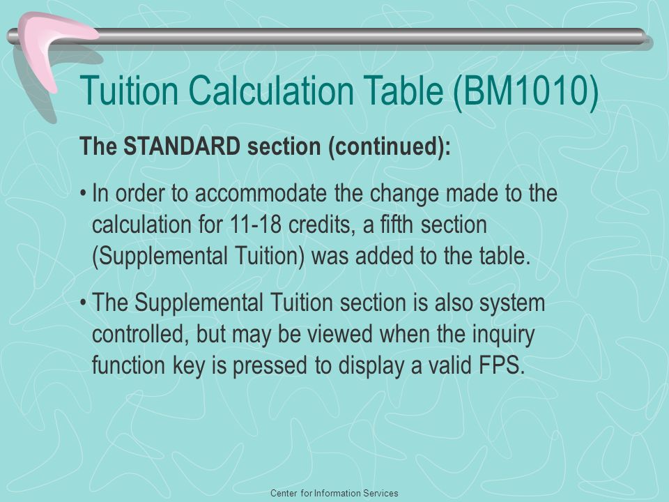 Center for Information Services Tuition Calculation Table (BM1010) The STANDARD section (continued): In order to accommodate the change made to the calculation for credits, a fifth section (Supplemental Tuition) was added to the table.