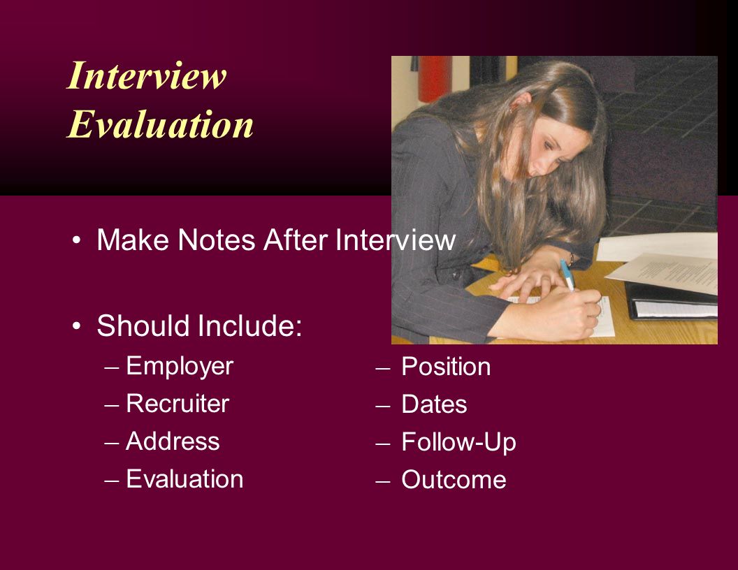 Interview Evaluation Make Notes After Interview Should Include: ─ Employer ─ Recruiter ─ Address ─ Evaluation ─ Position ─ Dates ─ Follow-Up ─ Outcome