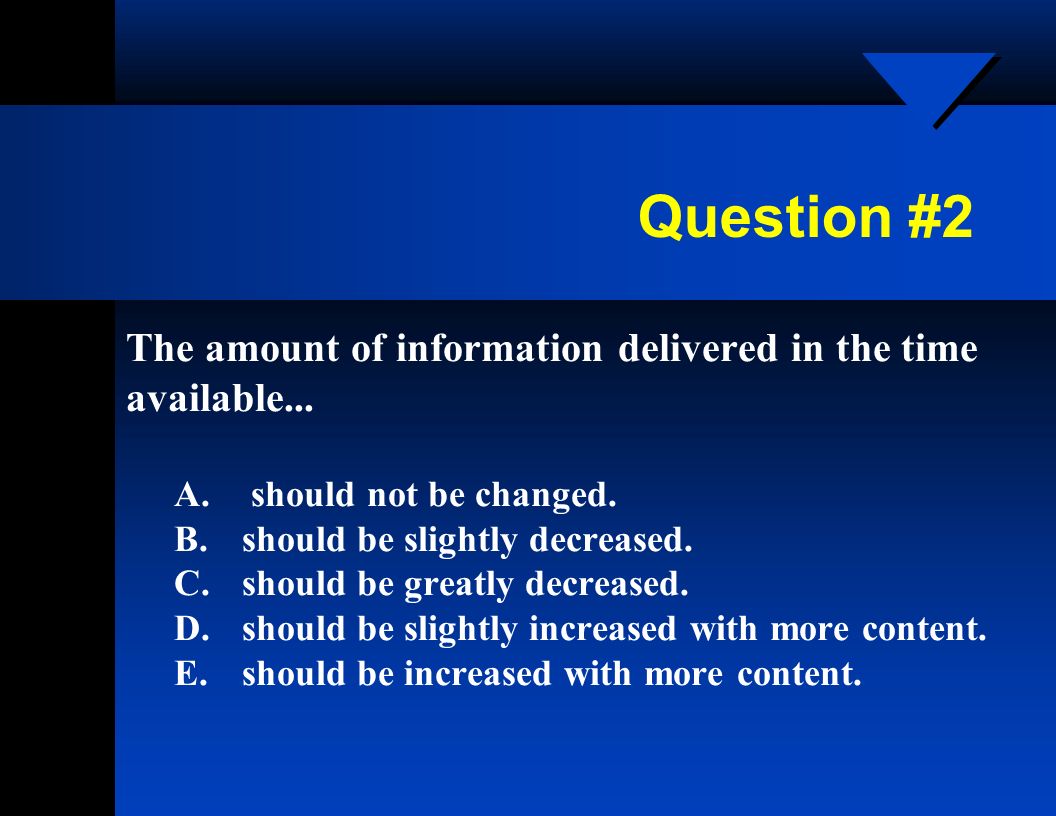 Question #2 The amount of information delivered in the time available...