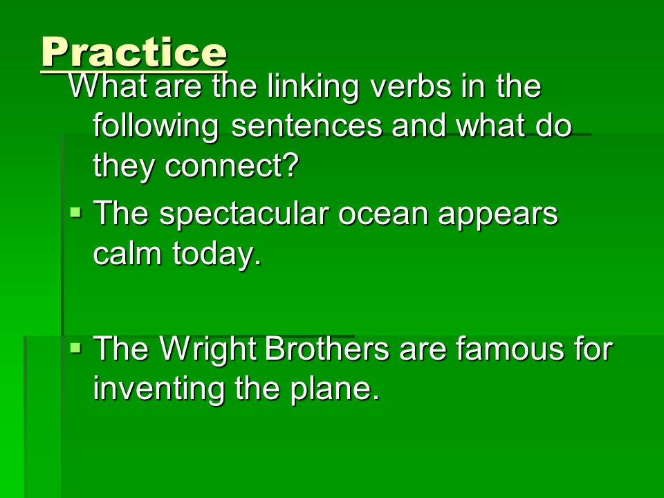 Practice What are the linking verbs in the following sentences and what do they connect.