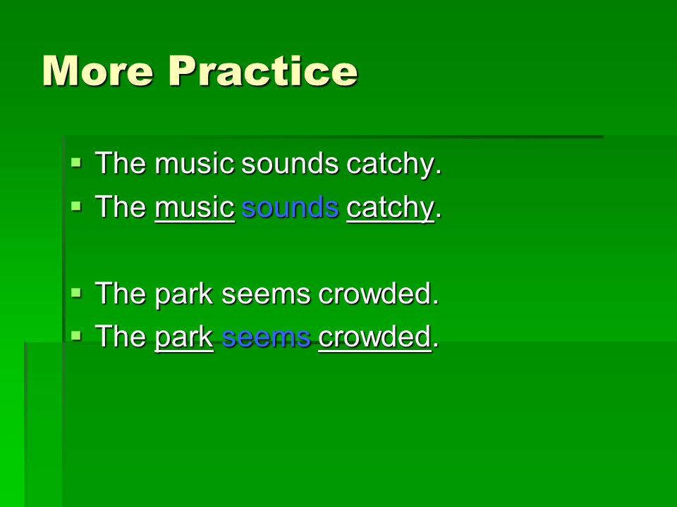 More Practice  The music sounds catchy.  The park seems crowded.
