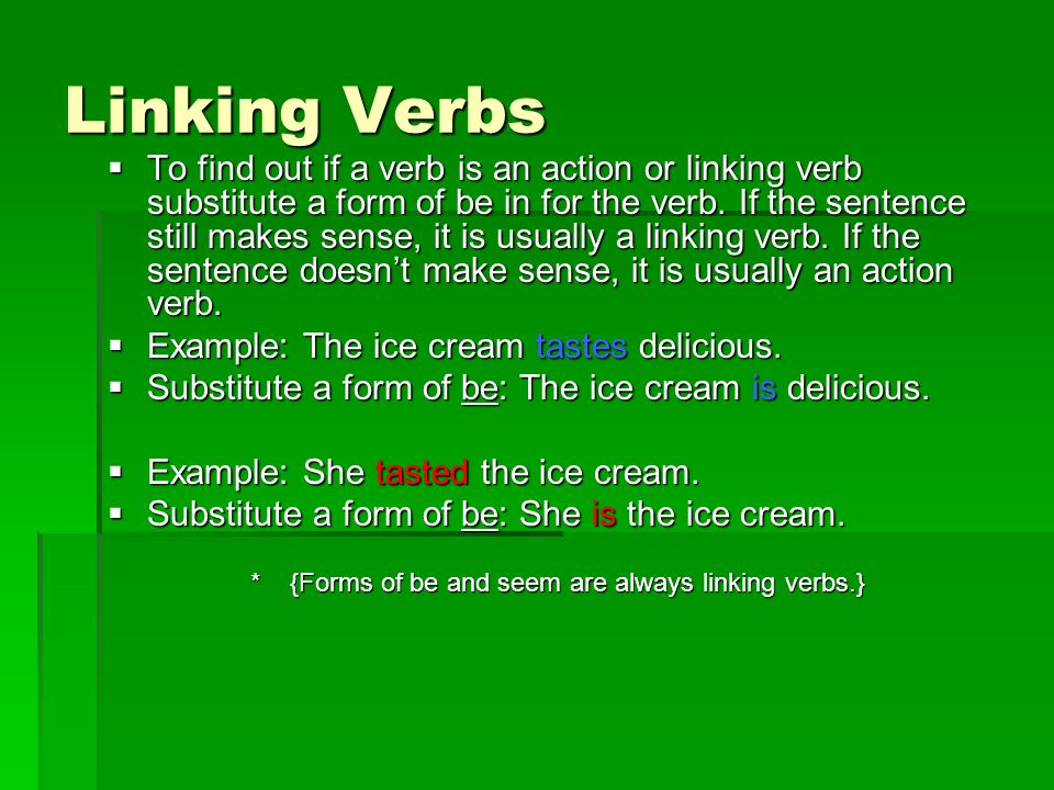 Linking Verbs  To find out if a verb is an action or linking verb substitute a form of be in for the verb.