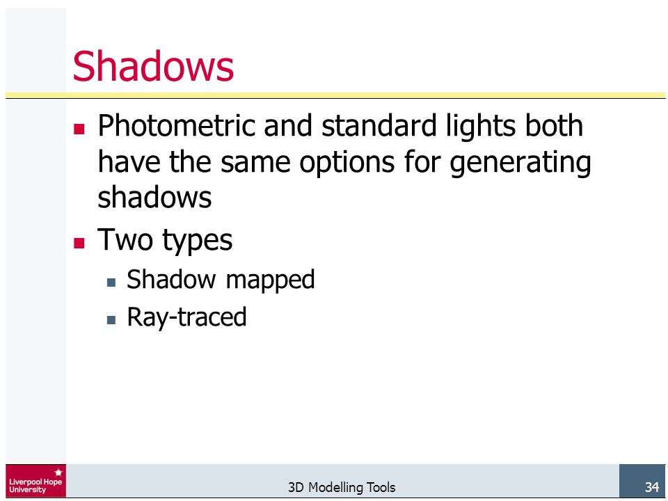 3D Modelling Tools 34 Shadows Photometric and standard lights both have the same options for generating shadows Two types Shadow mapped Ray-traced