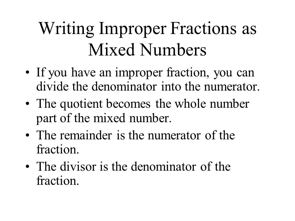 Writing Improper Fractions as Mixed Numbers If you have an improper fraction, you can divide the denominator into the numerator.