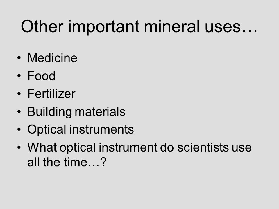 Other important mineral uses… Medicine Food Fertilizer Building materials Optical instruments What optical instrument do scientists use all the time…