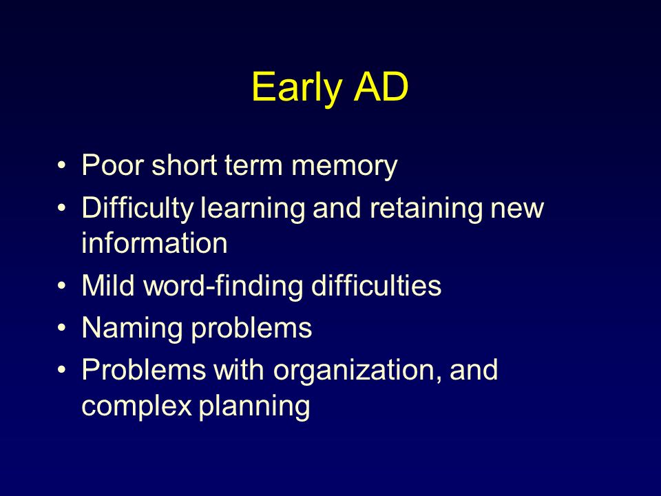 Early AD Poor short term memory Difficulty learning and retaining new information Mild word-finding difficulties Naming problems Problems with organization, and complex planning