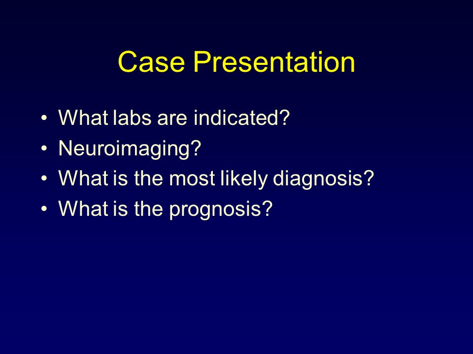 Case Presentation What labs are indicated. Neuroimaging.
