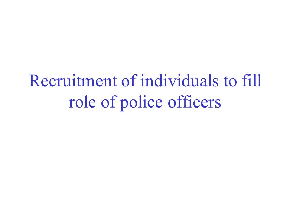 Recruitment of individuals to fill role of police officers