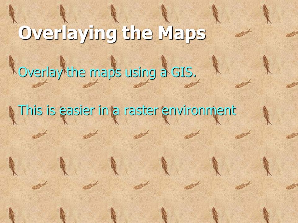 Overlaying the Maps Overlay the maps using a GIS. This is easier in a raster environment