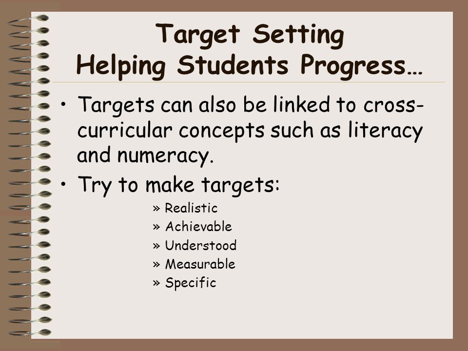 Target Setting Helping Students Progress… Targets can also be linked to cross- curricular concepts such as literacy and numeracy.