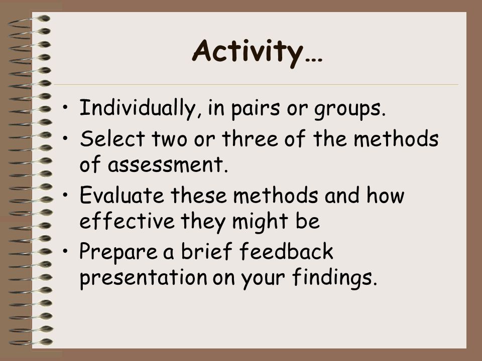 Activity… Individually, in pairs or groups. Select two or three of the methods of assessment.