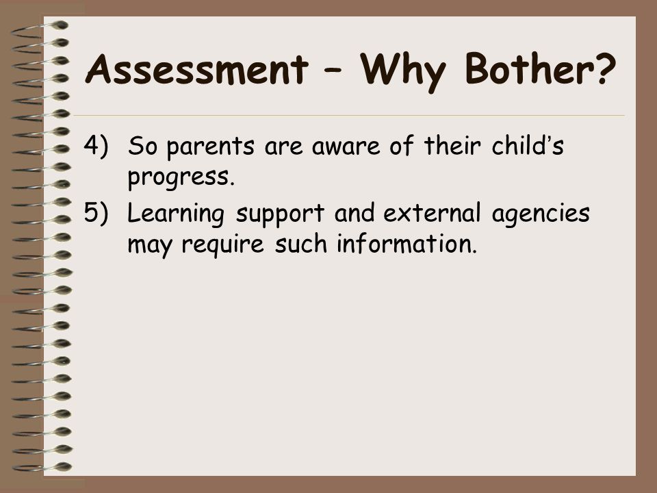 Assessment – Why Bother. 4)So parents are aware of their child’s progress.