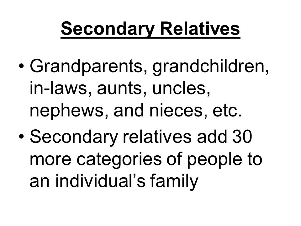 Secondary Relatives Grandparents, grandchildren, in-laws, aunts, uncles, nephews, and nieces, etc.