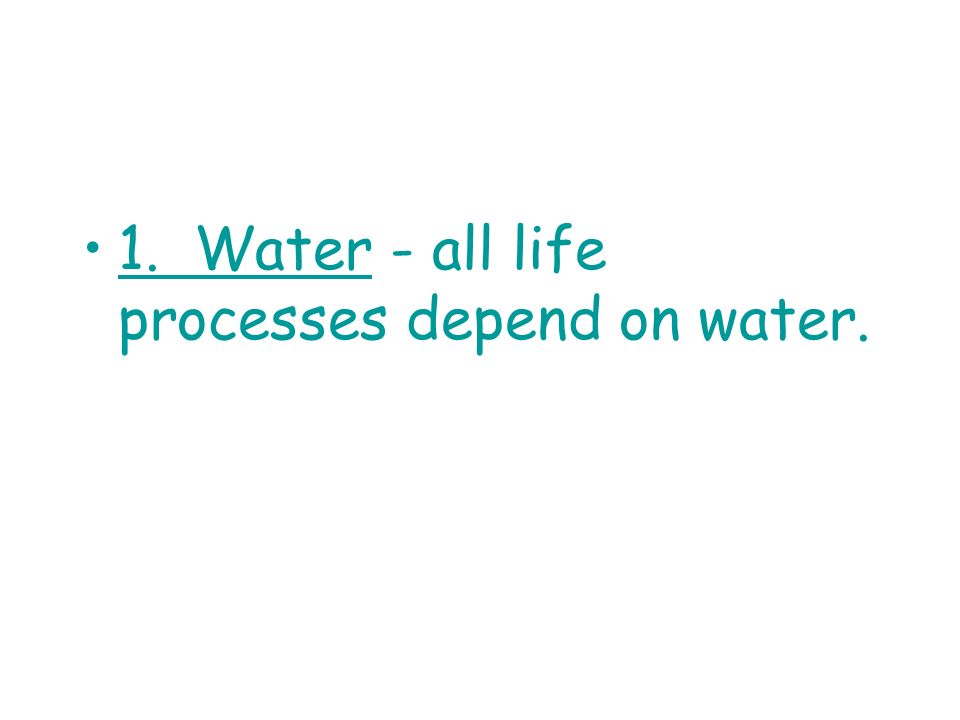 1. Water - all life processes depend on water.