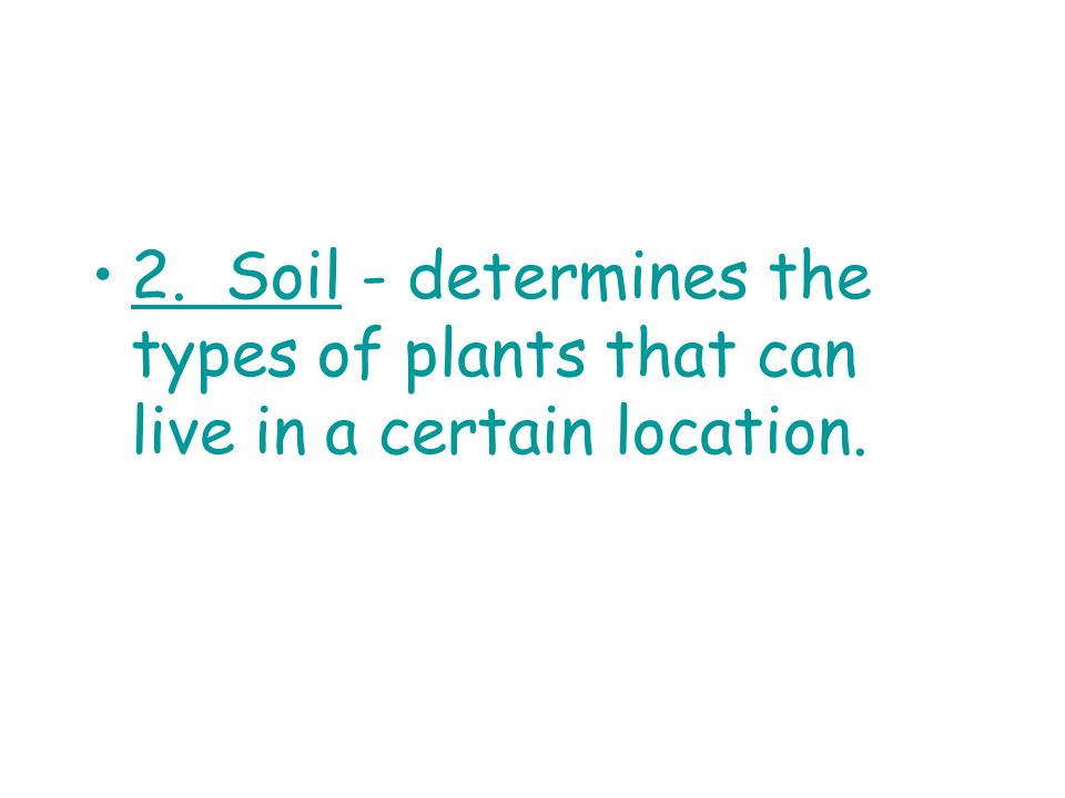 2. Soil - determines the types of plants that can live in a certain location.