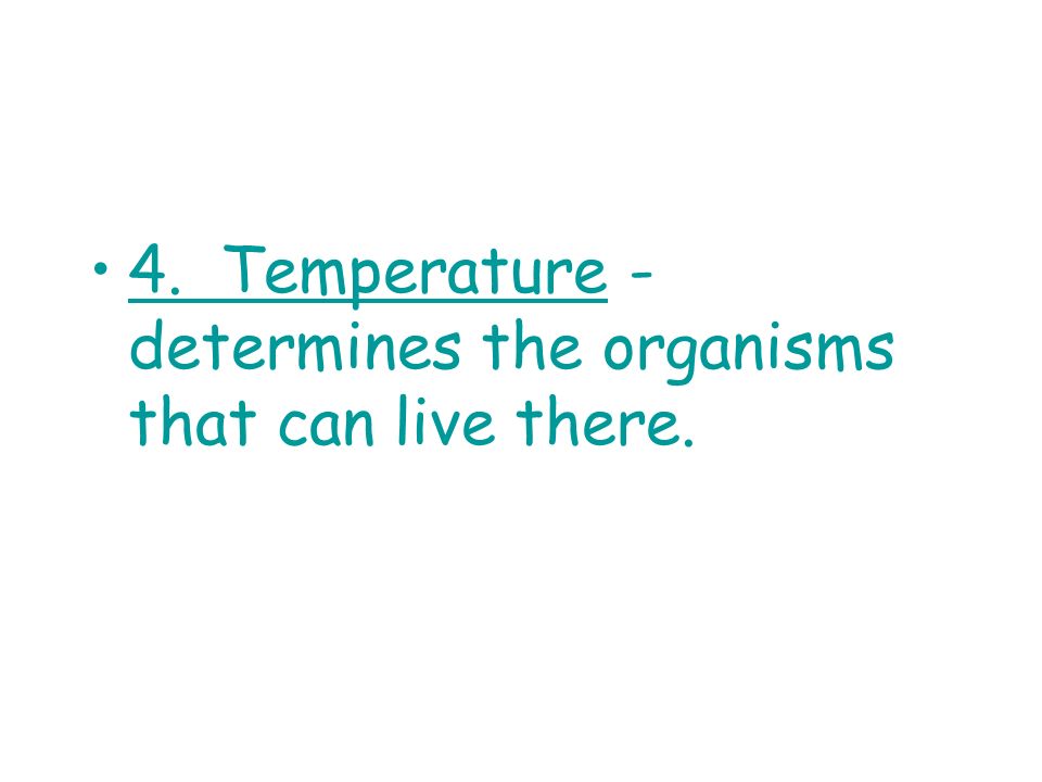4. Temperature - determines the organisms that can live there.