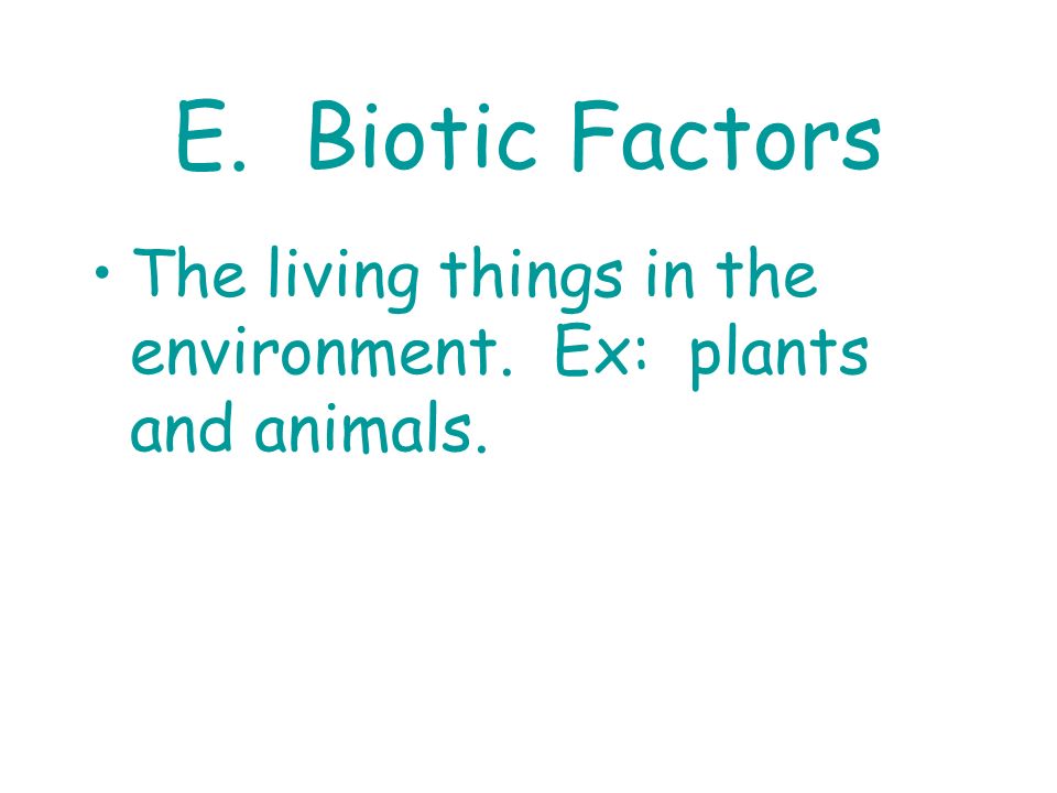 E. Biotic Factors The living things in the environment. Ex: plants and animals.