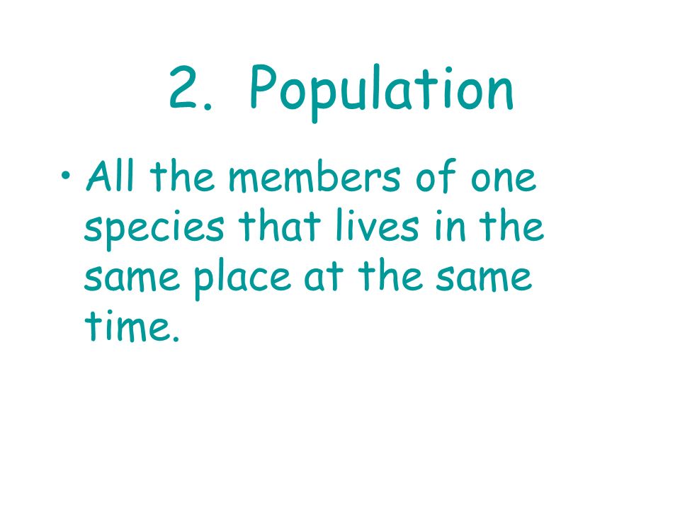 2. Population All the members of one species that lives in the same place at the same time.
