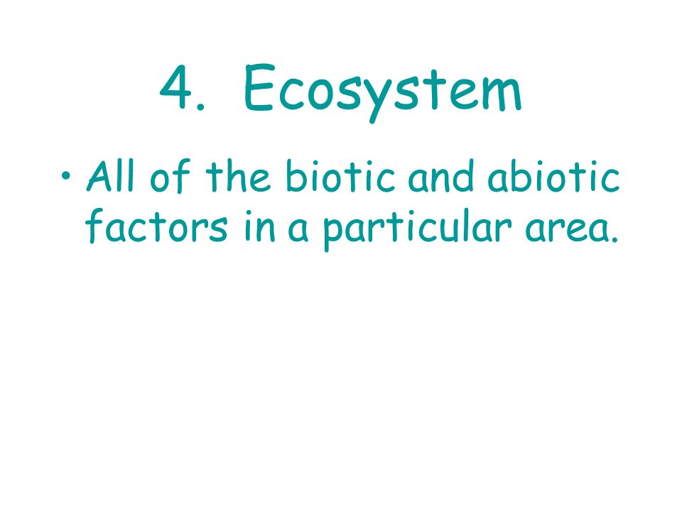 4. Ecosystem All of the biotic and abiotic factors in a particular area.