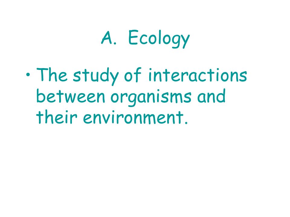 A. Ecology The study of interactions between organisms and their environment.