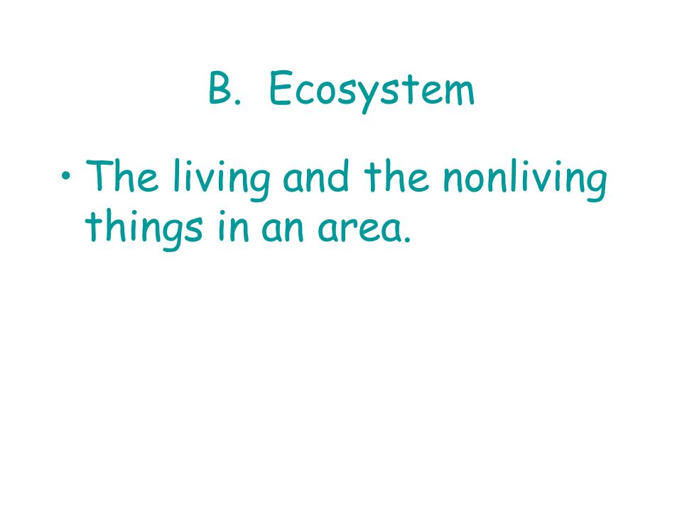 B. Ecosystem The living and the nonliving things in an area.