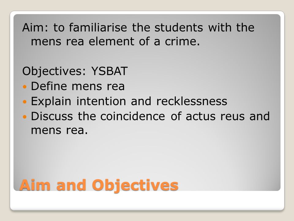 Aim and Objectives Aim: to familiarise the students with the mens rea element of a crime.