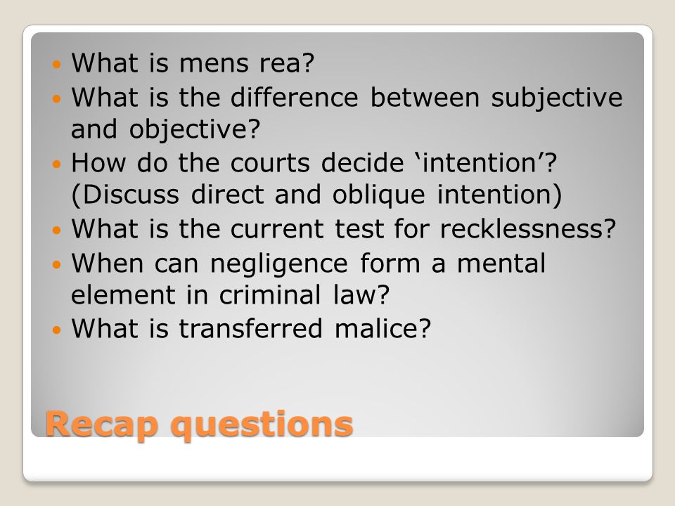 Recap questions What is mens rea. What is the difference between subjective and objective.
