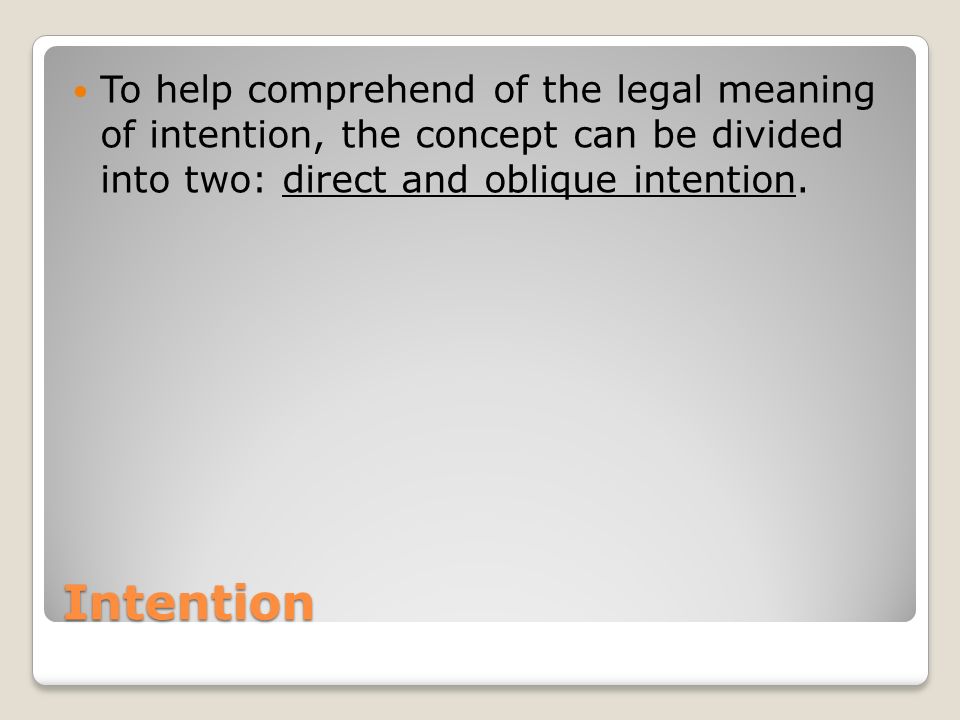 Intention To help comprehend of the legal meaning of intention, the concept can be divided into two: direct and oblique intention.
