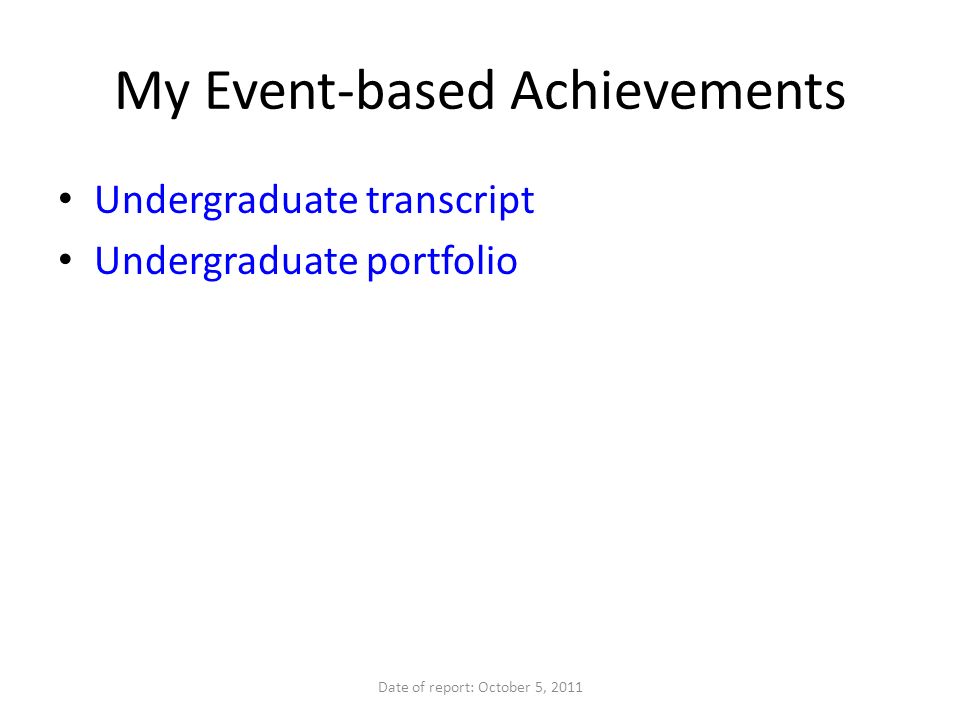 My Event-based Achievements Undergraduate transcript Undergraduate portfolio Date of report: October 5, 2011