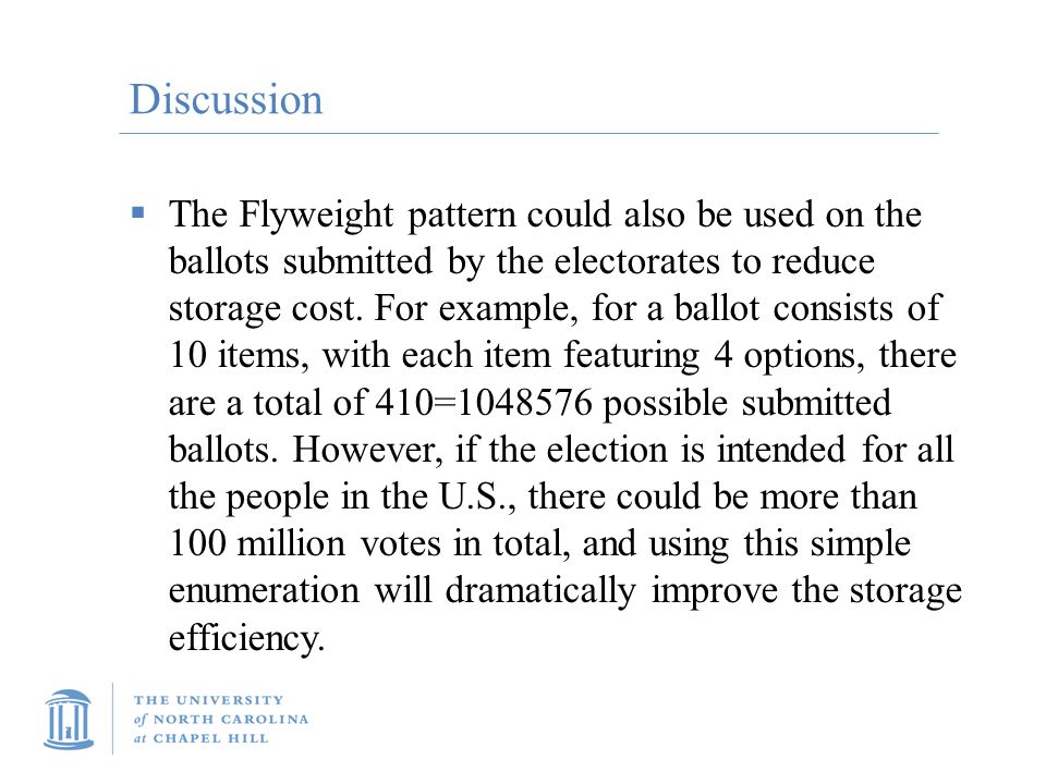 Discussion  The Flyweight pattern could also be used on the ballots submitted by the electorates to reduce storage cost.