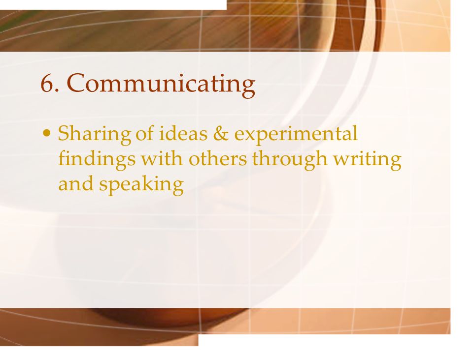 6. Communicating Sharing of ideas & experimental findings with others through writing and speaking