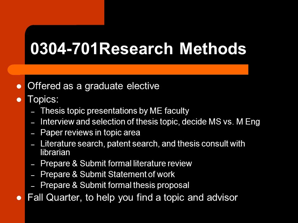 Research Methods Offered as a graduate elective Topics: – Thesis topic presentations by ME faculty – Interview and selection of thesis topic, decide MS vs.