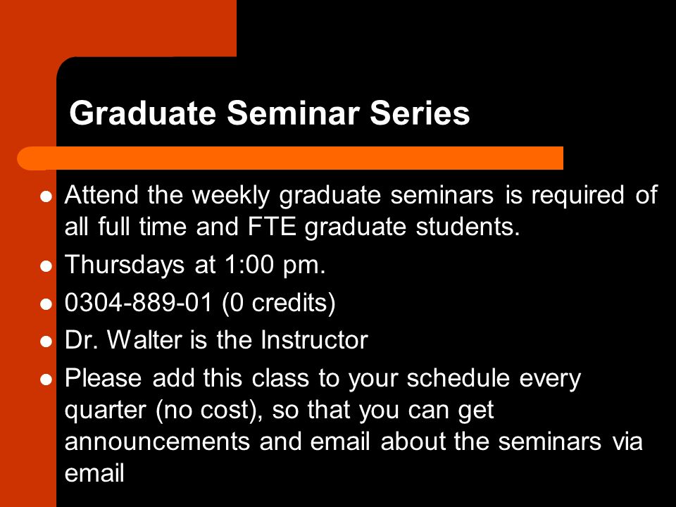 Graduate Seminar Series Attend the weekly graduate seminars is required of all full time and FTE graduate students.