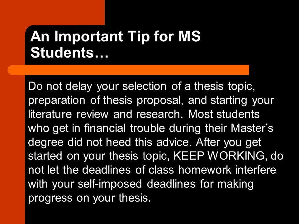 An Important Tip for MS Students… Do not delay your selection of a thesis topic, preparation of thesis proposal, and starting your literature review and research.