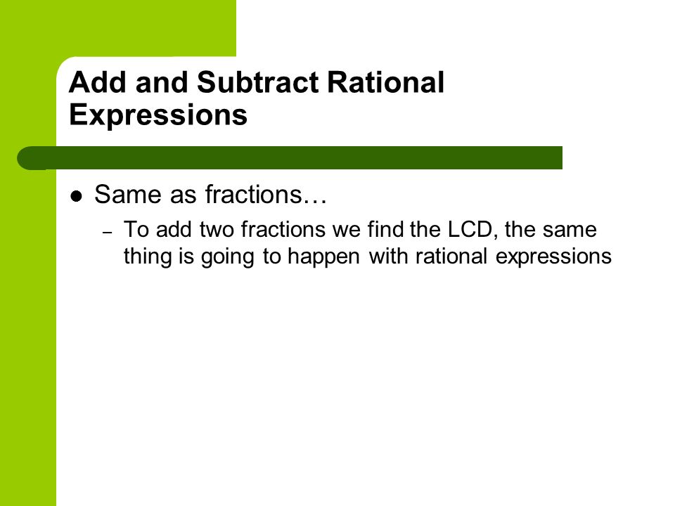Add and Subtract Rational Expressions Same as fractions… – To add two fractions we find the LCD, the same thing is going to happen with rational expressions